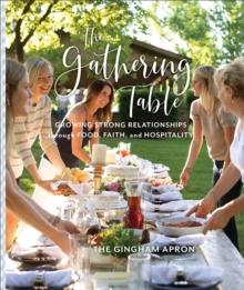 The Gathering Table : Growing Strong Relationships through Food, Faith, and Hospitality