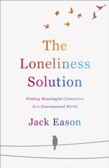 The Loneliness Solution : Finding Meaningful Connection in a Disconnected World