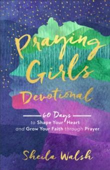 Praying Girls Devotional : 60 Days to Shape Your Heart and Grow Your Faith through Prayer