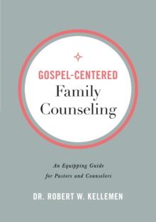 Gospel-Centered Family Counseling : An Equipping Guide for Pastors and Counselors