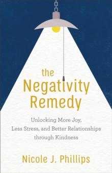 The Negativity Remedy : Unlocking More Joy, Less Stress, and Better Relationships through Kindness