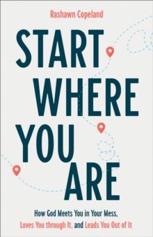 Start Where You Are : How God Meets You in Your Mess, Loves You through It, and Leads You Out of It