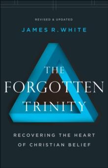 The Forgotten Trinity : Recovering the Heart of Christian Belief