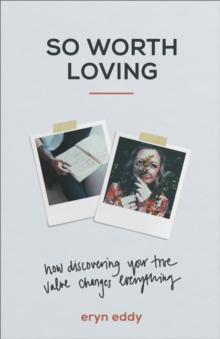 So Worth Loving : How Discovering Your True Value Changes Everything