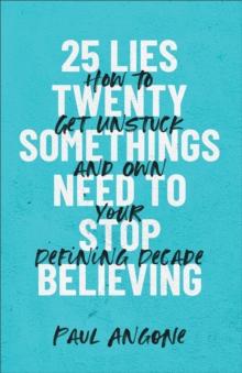 25 Lies Twentysomethings Need to Stop Believing : How to Get Unstuck and Own Your Defining Decade