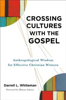 Crossing Cultures with the Gospel : Anthropological Wisdom for Effective Christian Witness