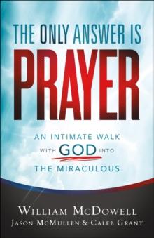 The Only Answer Is Prayer : An Intimate Walk with God into the Miraculous