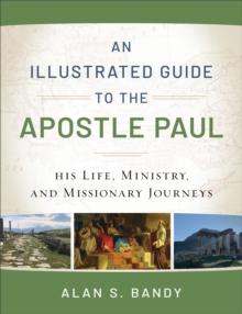 An Illustrated Guide to the Apostle Paul : His Life, Ministry, and Missionary Journeys