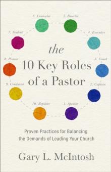 The 10 Key Roles of a Pastor : Proven Practices for Balancing the Demands of Leading Your Church