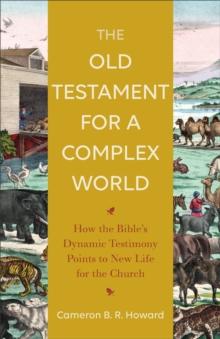 The Old Testament for a Complex World : How the Bible's Dynamic Testimony Points to New Life for the Church