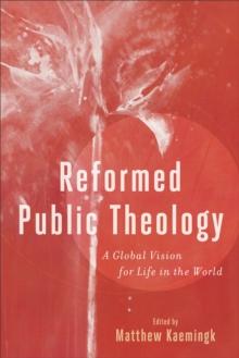 Reformed Public Theology : A Global Vision for Life in the World