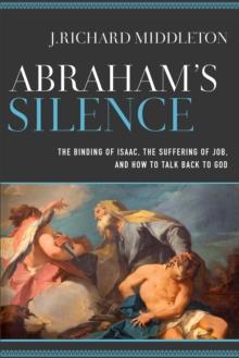 Abraham's Silence : The Binding of Isaac, the Suffering of Job, and How to Talk Back to God