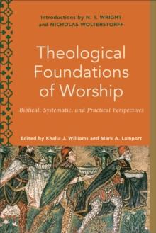 Theological Foundations of Worship (Worship Foundations) : Biblical, Systematic, and Practical Perspectives