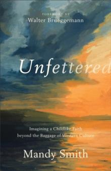 Unfettered : Imagining a Childlike Faith beyond the Baggage of Western Culture