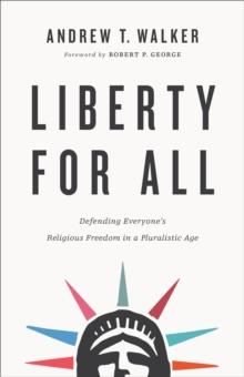 Liberty for All : Defending Everyone's Religious Freedom in a Pluralistic Age