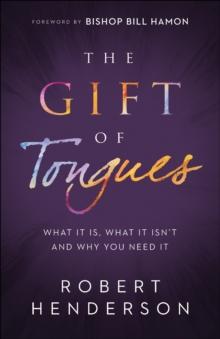 The Gift of Tongues : What It Is, What It Isn't and Why You Need It