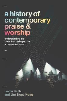 A History of Contemporary Praise & Worship : Understanding the Ideas That Reshaped the Protestant Church