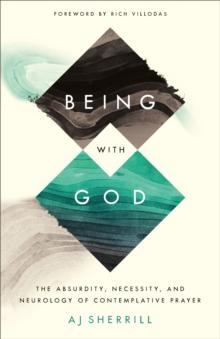 Being with God : The Absurdity, Necessity, and Neurology of Contemplative Prayer