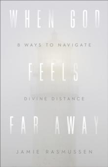 When God Feels Far Away : Eight Ways to Navigate Divine Distance