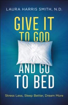 Give It to God and Go to Bed : Stress Less, Sleep Better, Dream More