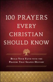 100 Prayers Every Christian Should Know : Build Your Faith with the Prayers That Shaped History