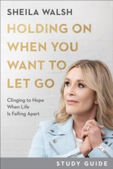 Holding On When You Want to Let Go Study Guide : Clinging to Hope When Life Is Falling Apart