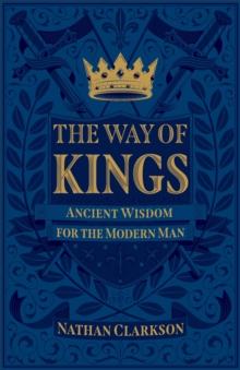 The Way of Kings : Ancient Wisdom for the Modern Man