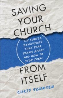 Saving Your Church from Itself : Six Subtle Behaviors That Tear Teams Apart and How to Stop Them