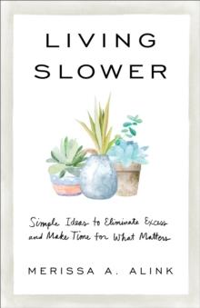 Living Slower : Simple Ideas to Eliminate Excess and Make Time for What Matters