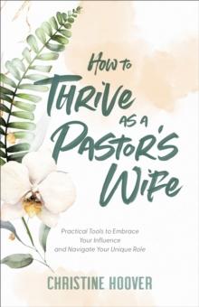 How to Thrive as a Pastor's Wife : Practical Tools to Embrace Your Influence and Navigate Your Unique Role