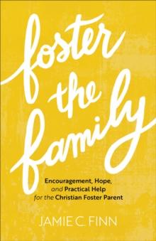 Foster the Family : Encouragement, Hope, and Practical Help for the Christian Foster Parent