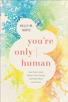 You're Only Human : How Your Limits Reflect God's Design and Why That's Good News