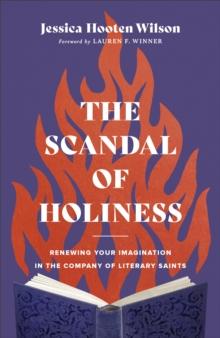 The Scandal of Holiness : Renewing Your Imagination in the Company of Literary Saints