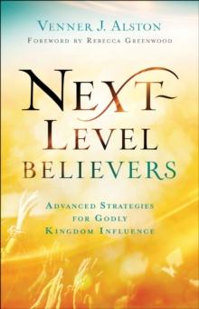 Next-Level Believers : Advanced Strategies for Godly Kingdom Influence