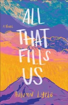 All That Fills Us : A Novel