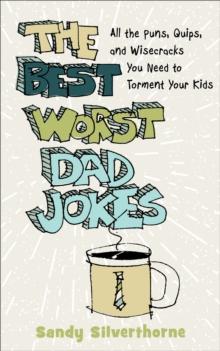 The Best Worst Dad Jokes : All the Puns, Quips, and Wisecracks You Need to Torment Your Kids