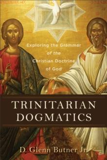 Trinitarian Dogmatics : Exploring the Grammar of the Christian Doctrine of God