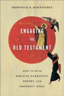 Engaging the Old Testament : How to Read Biblical Narrative, Poetry, and Prophecy Well