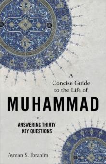 A Concise Guide to the Life of Muhammad : Answering Thirty Key Questions