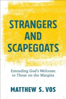 Strangers and Scapegoats : Extending God's Welcome to Those on the Margins