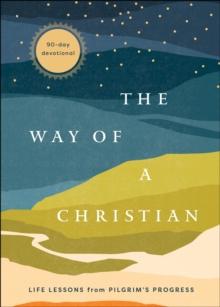 The Way of a Christian : Life Lessons from Pilgrim's Progress--A 90-Day Devotional