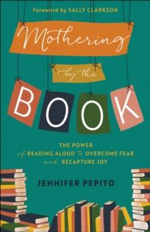 Mothering by the Book : The Power of Reading Aloud to Overcome Fear and Recapture Joy