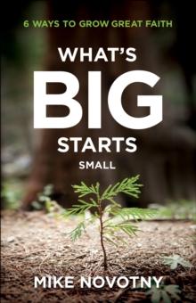 What's Big Starts Small : 6 Ways to Grow Great Faith