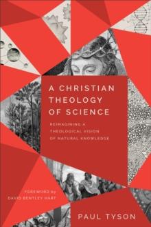 A Christian Theology of Science : Reimagining a Theological Vision of Natural Knowledge