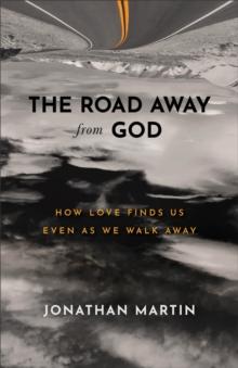 The Road Away from God : How Love Finds Us Even as We Walk Away