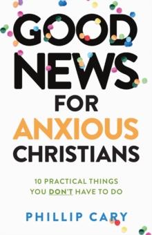 Good News for Anxious Christians, expanded ed. : 10 Practical Things You Don't Have to Do