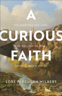 A Curious Faith : The Questions God Asks, We Ask, and We Wish Someone Would Ask Us