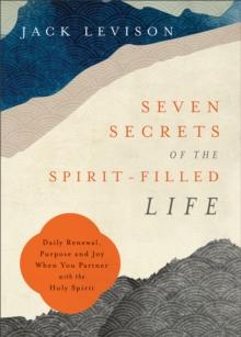 Seven Secrets of the Spirit-Filled Life : Daily Renewal, Purpose and Joy When You Partner with the Holy Spirit