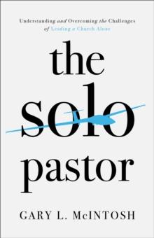 The Solo Pastor : Understanding and Overcoming the Challenges of Leading a Church Alone