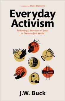 Everyday Activism : Following 7 Practices of Jesus to Create a Just World